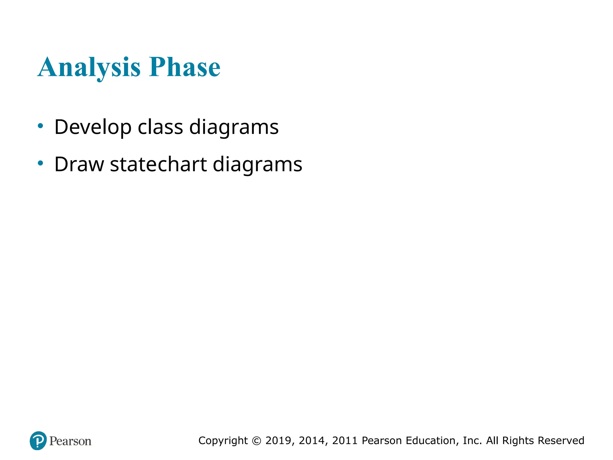 Copyright © 2019, 2014, 2011 Pearson Education, Inc. All Rights Reserved
Analysis Phase
• Develop class diagrams
• Draw statechart diagrams
 