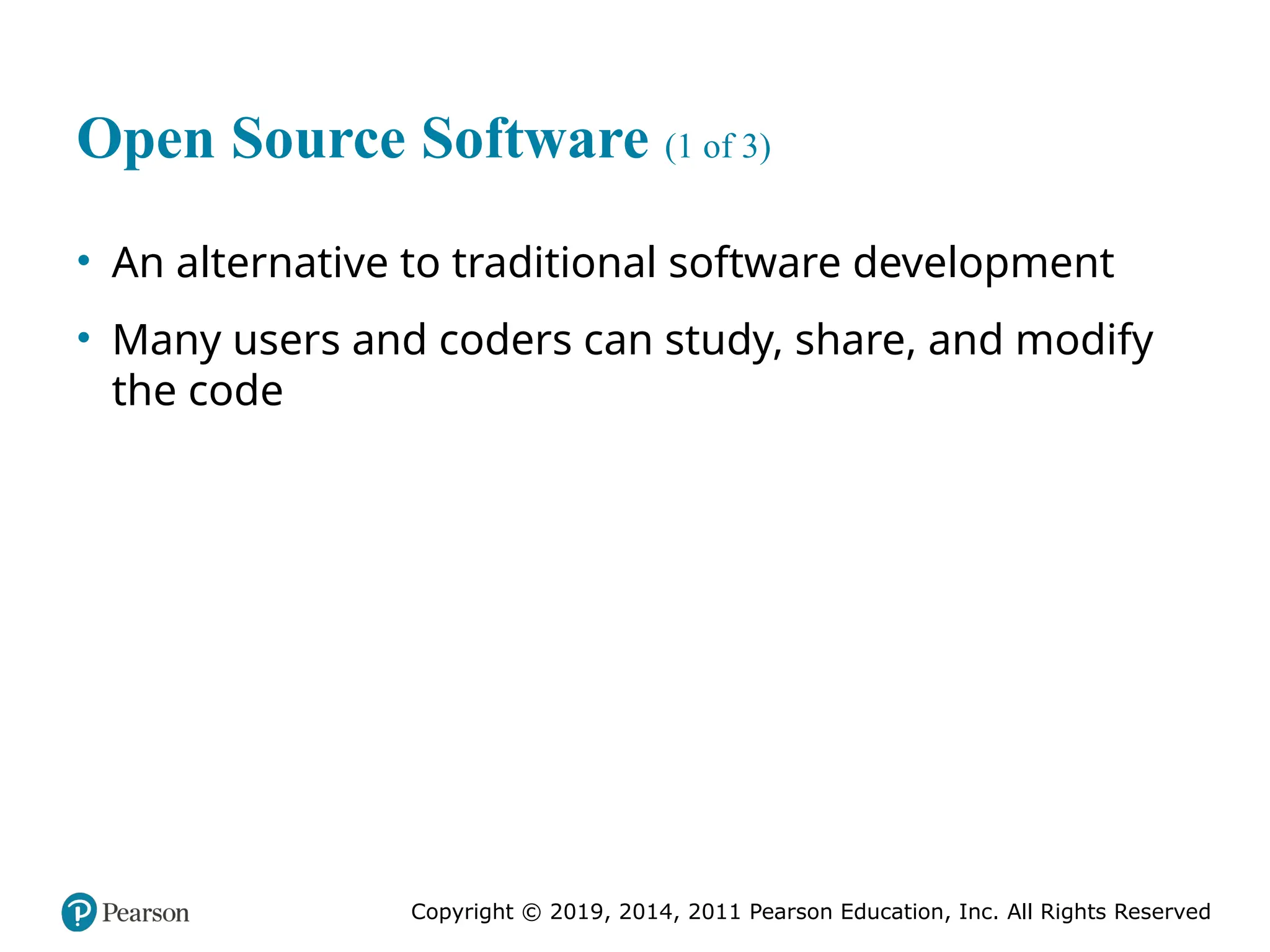 Copyright © 2019, 2014, 2011 Pearson Education, Inc. All Rights Reserved
Open Source Software (1 of 3)
• An alternative to traditional software development
• Many users and coders can study, share, and modify
the code
 