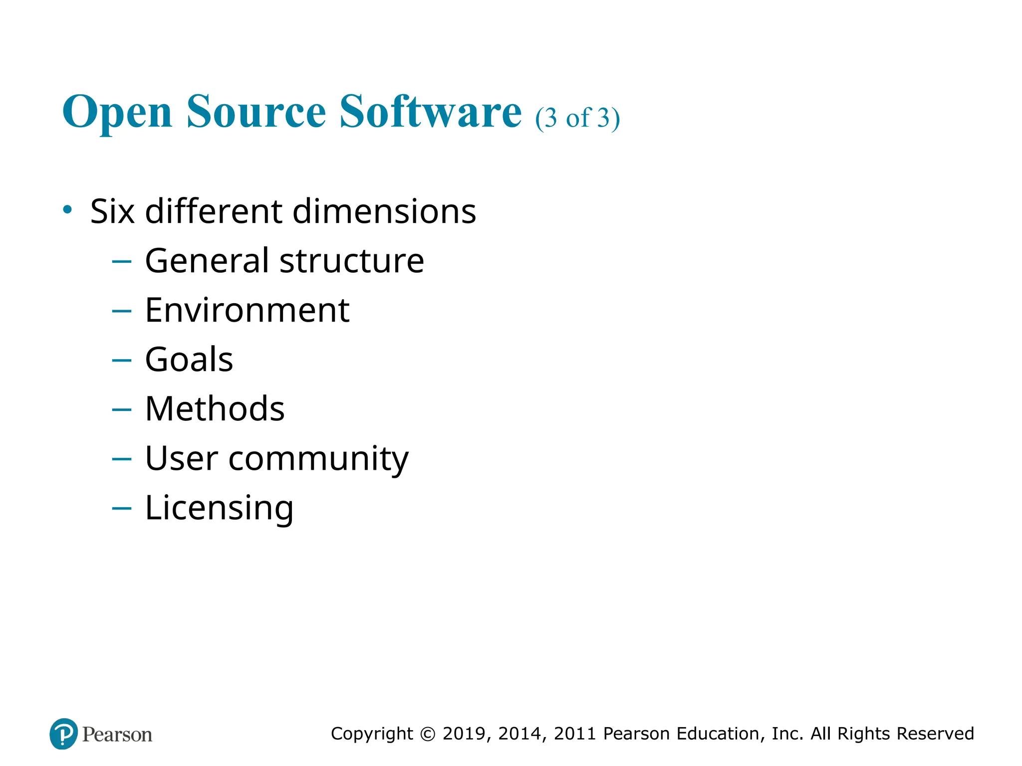 Copyright © 2019, 2014, 2011 Pearson Education, Inc. All Rights Reserved
Open Source Software (3 of 3)
• Six different dimensions
– General structure
– Environment
– Goals
– Methods
– User community
– Licensing
 