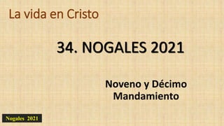 La vida en Cristo
Noveno y Décimo
Mandamiento
34. NOGALES 2021
Nogales 2021
 