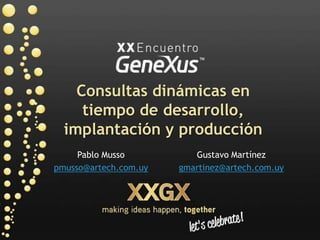 Consultas dinámicas en tiempo de desarrollo, implantación y producción Pablo Musso pmusso@artech.com.uy Gustavo Martínez gmartinez@artech.com.uy 