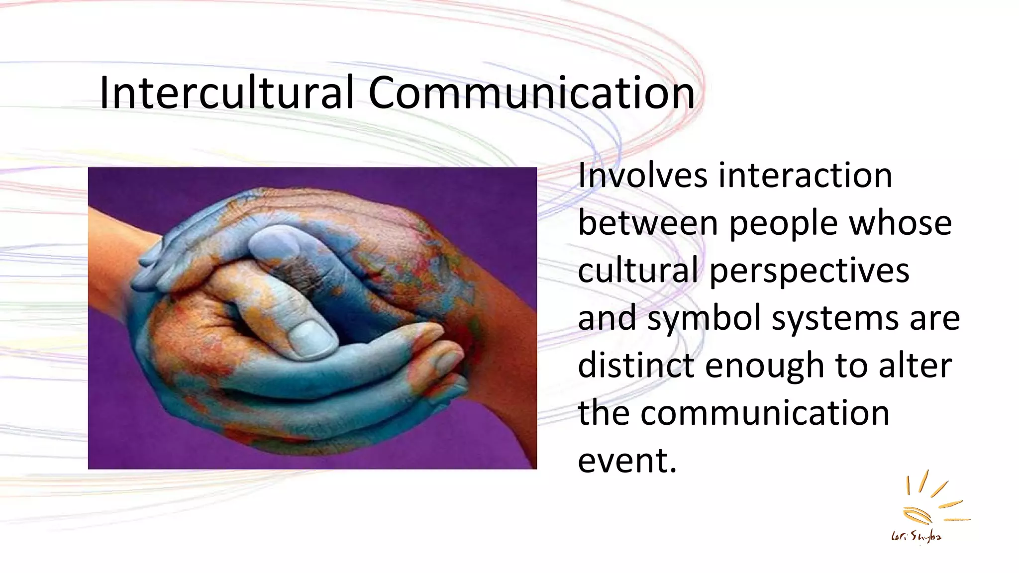 Intercultural Communication Involves interaction between people whose cultural perspectives and symbol systems are distinct enough to alter the communication event. 