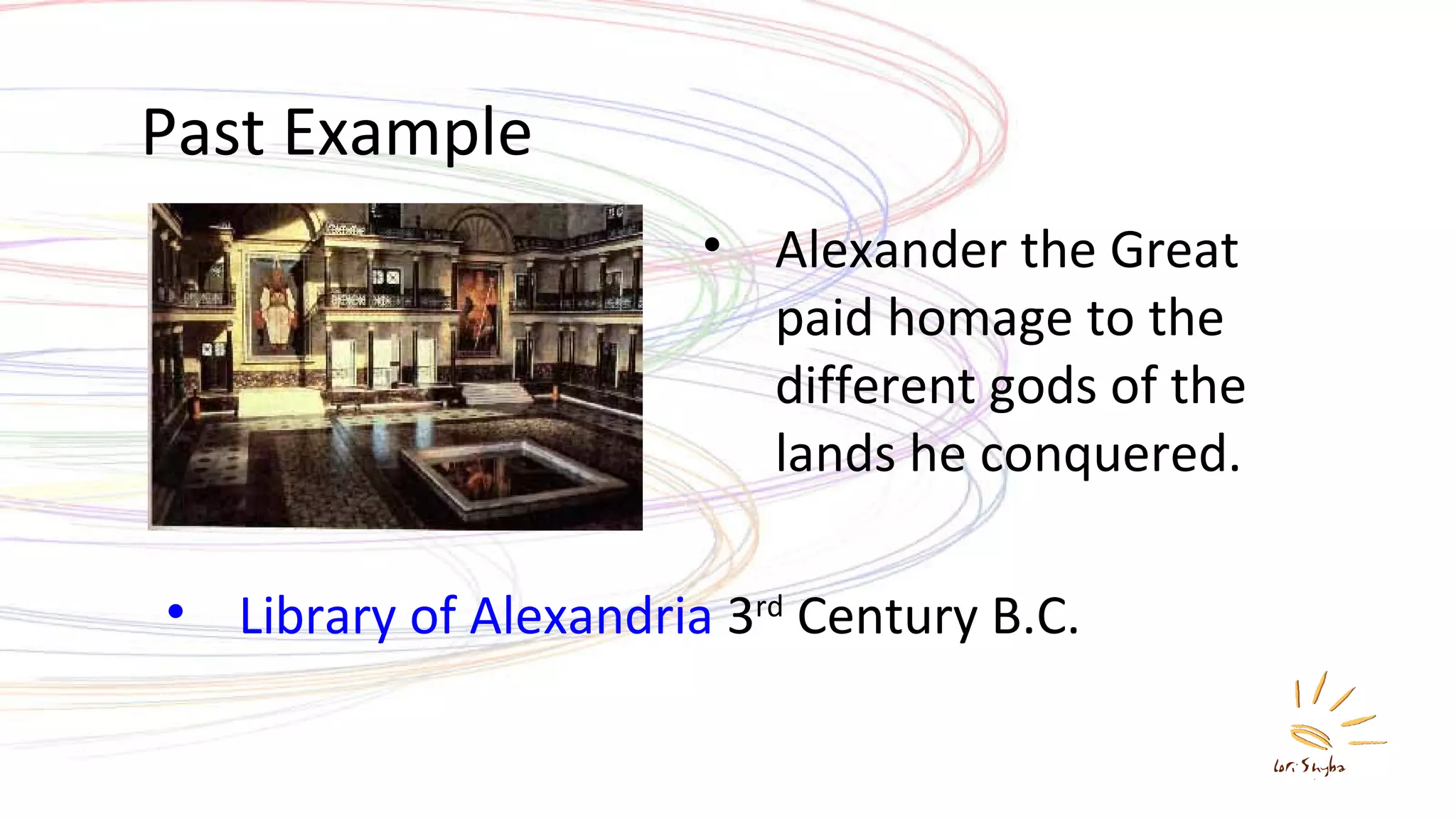 Past Example Alexander the Great paid homage to the different gods of the lands he conquered.  Library of Alexandria  3 rd  Century B.C. 
