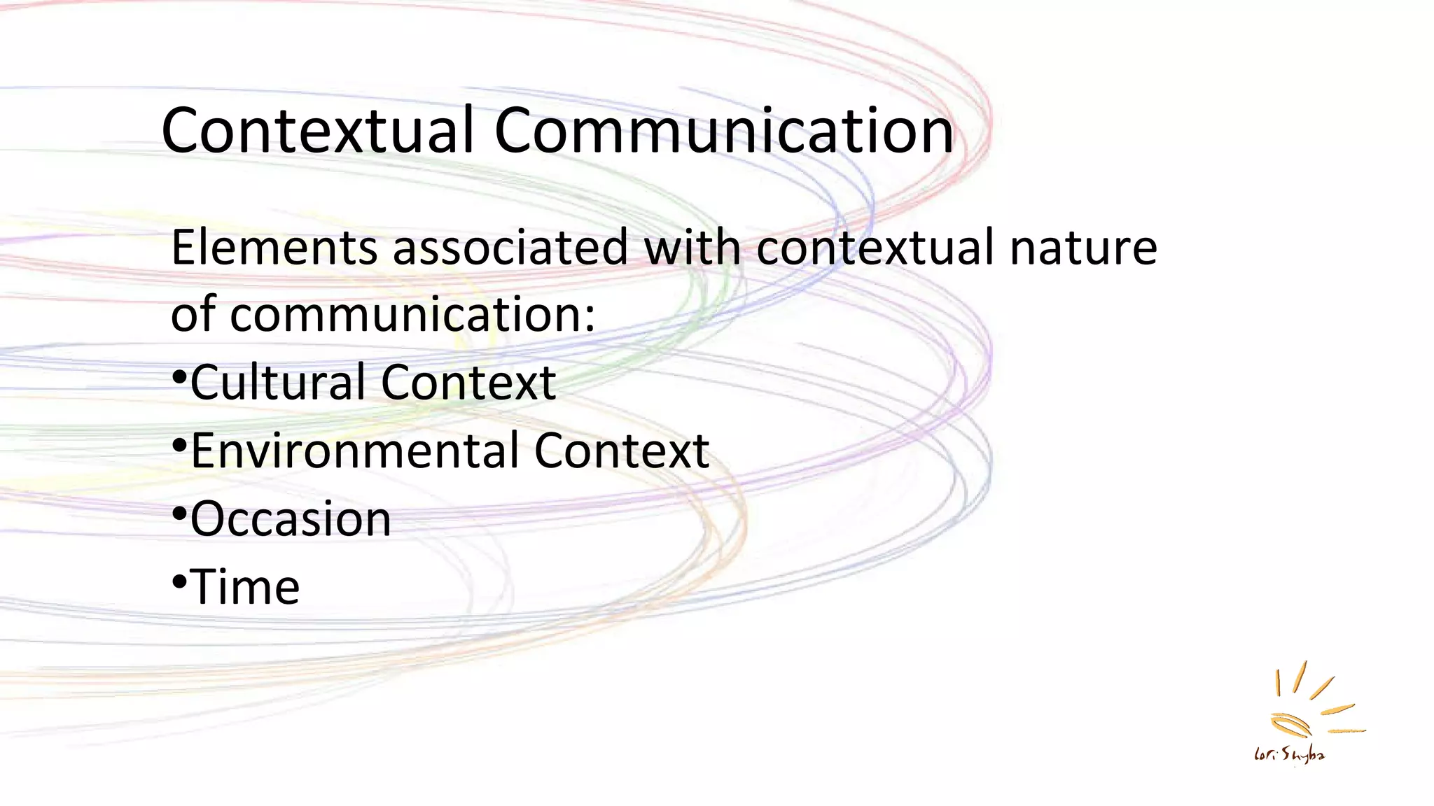 Contextual Communication Elements associated with contextual nature of communication: Cultural Context Environmental Context Occasion Time 
