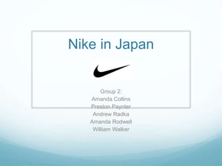 Nike in Japan
Group 2:
Amanda Collins
Preston Paynter
Andrew Radka
Amanda Rodwell
William Walker
 