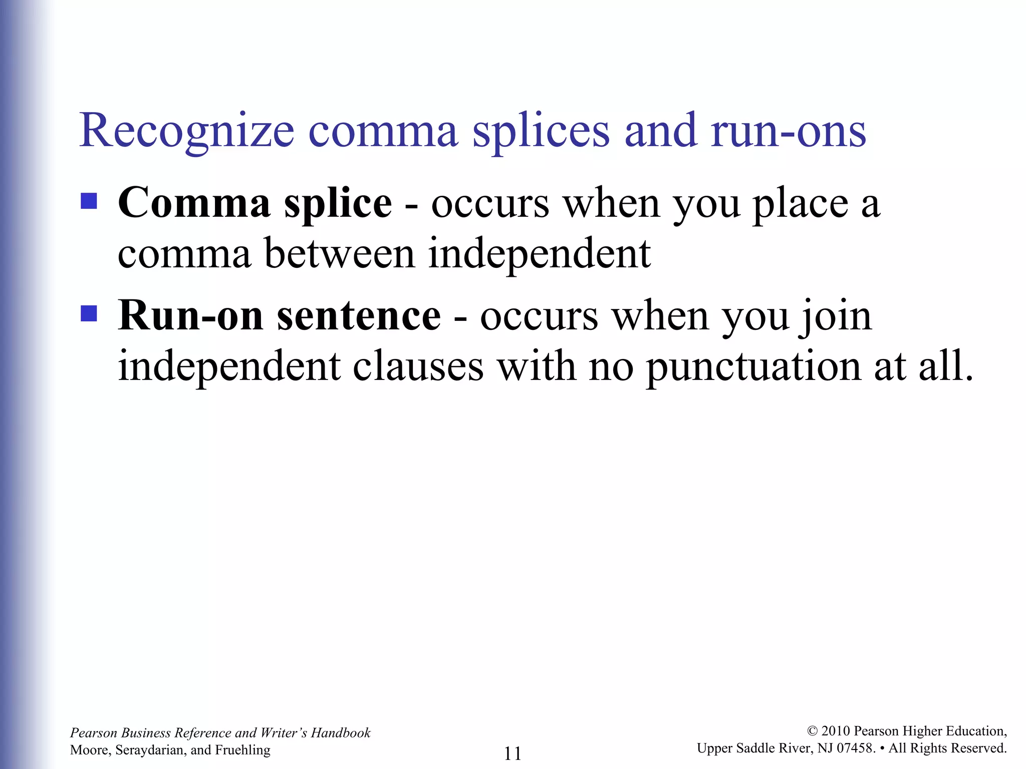 Recognize comma splices and run-ons Comma splice  - occurs when you place a comma between independent Run-on sentence  - occurs when you join independent clauses with no punctuation at all.  