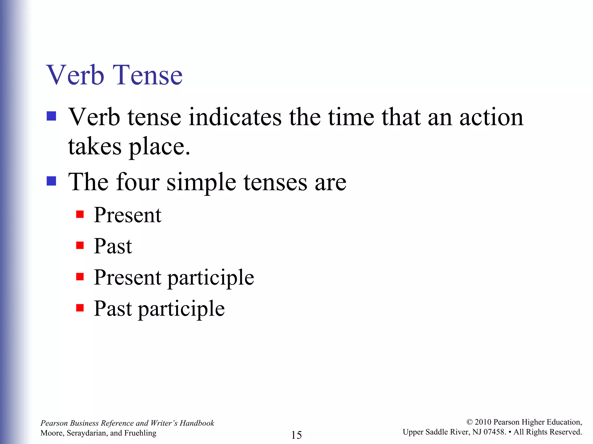 Verb Tense Verb tense indicates the time that an action takes place.  The four simple tenses are  Present Past Present participle Past participle 