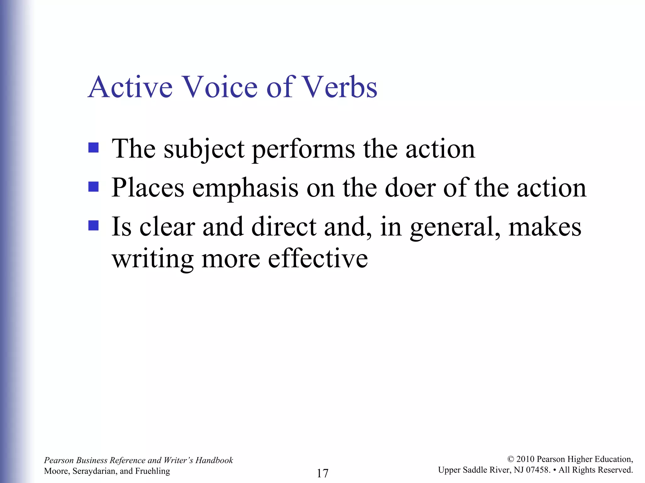 Active Voice of Verbs The subject performs the action Places emphasis on the doer of the action Is clear and direct and, in general, makes writing more effective 