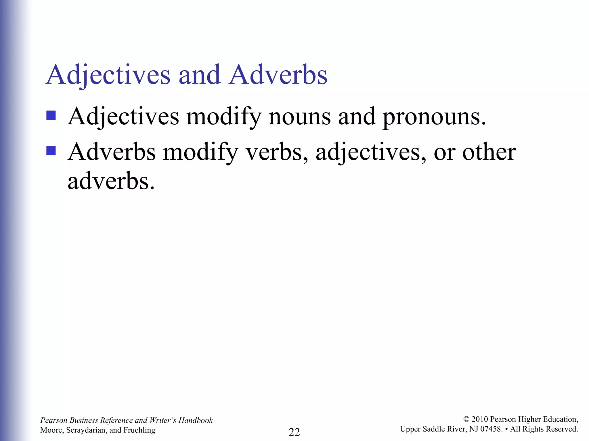 Adjectives and Adverbs Adjectives modify nouns and pronouns. Adverbs modify verbs, adjectives, or other adverbs.  