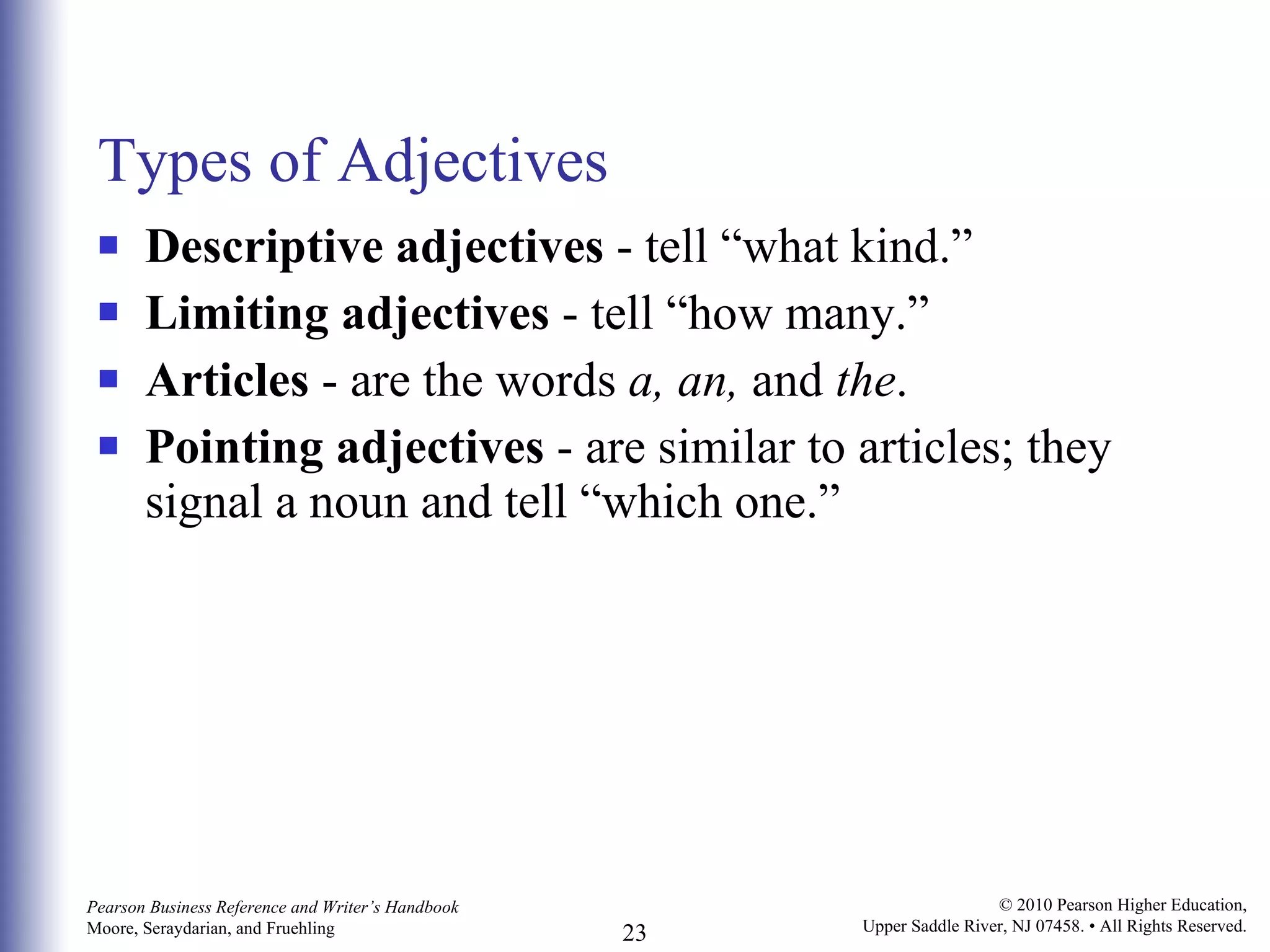 Types of Adjectives Descriptive adjectives  - tell “what kind.”  Limiting adjectives  - tell “how many.” Articles  - are the words  a, an,  and  the .  Pointing adjectives  - are similar to articles; they signal a noun and tell “which one.”  