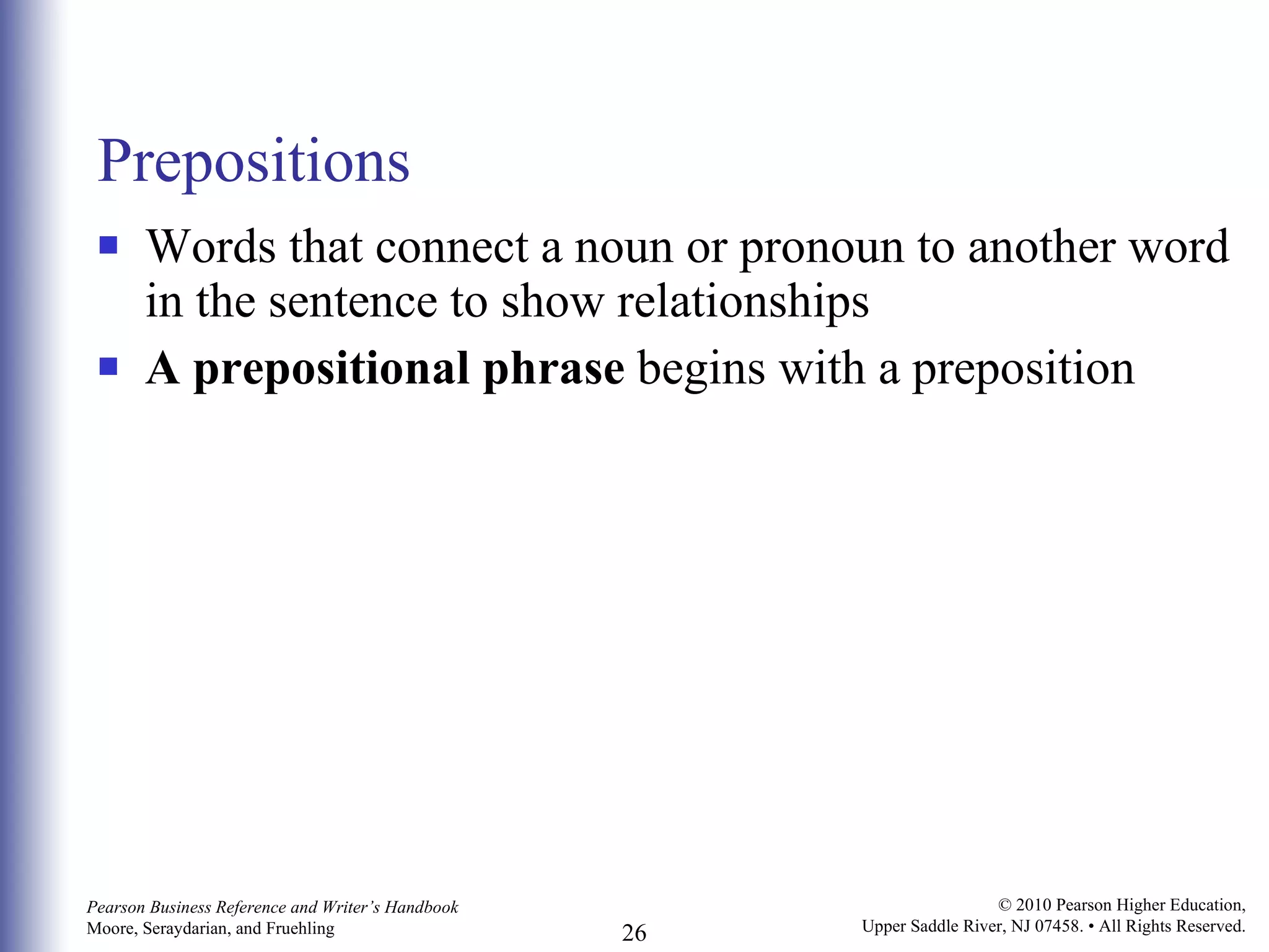 Prepositions Words that connect a noun or pronoun to another word in the sentence to show relationships A prepositional phrase  begins with a preposition 