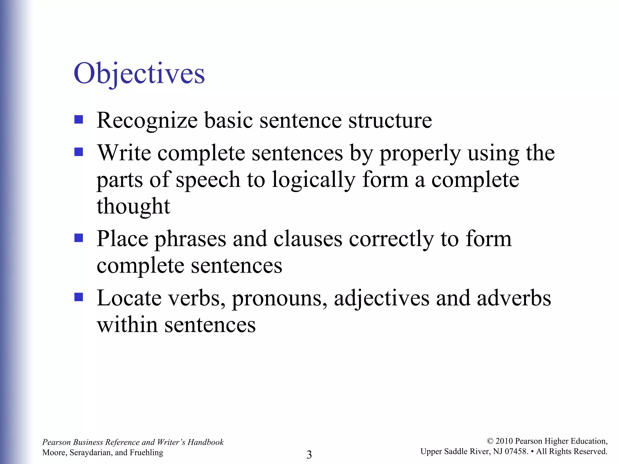 Objectives Recognize basic sentence structure Write complete sentences by properly using the parts of speech to logically form a complete thought Place phrases and clauses correctly to form complete sentences Locate verbs, pronouns, adjectives and adverbs within sentences 