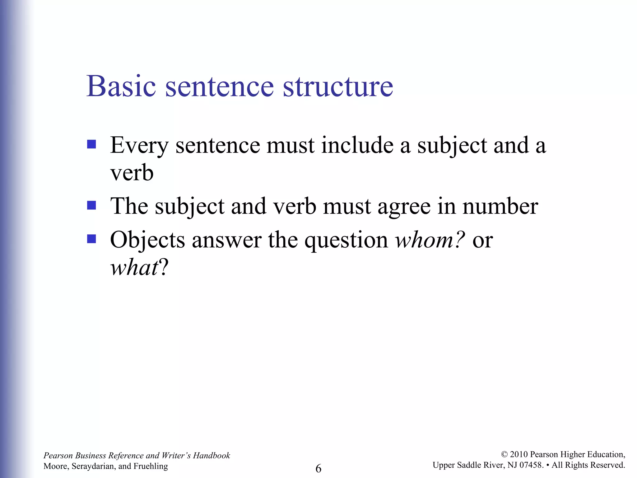 Basic sentence structure Every sentence must include a subject and a verb The subject and verb must agree in number Objects answer the question  whom?  or  what ? 