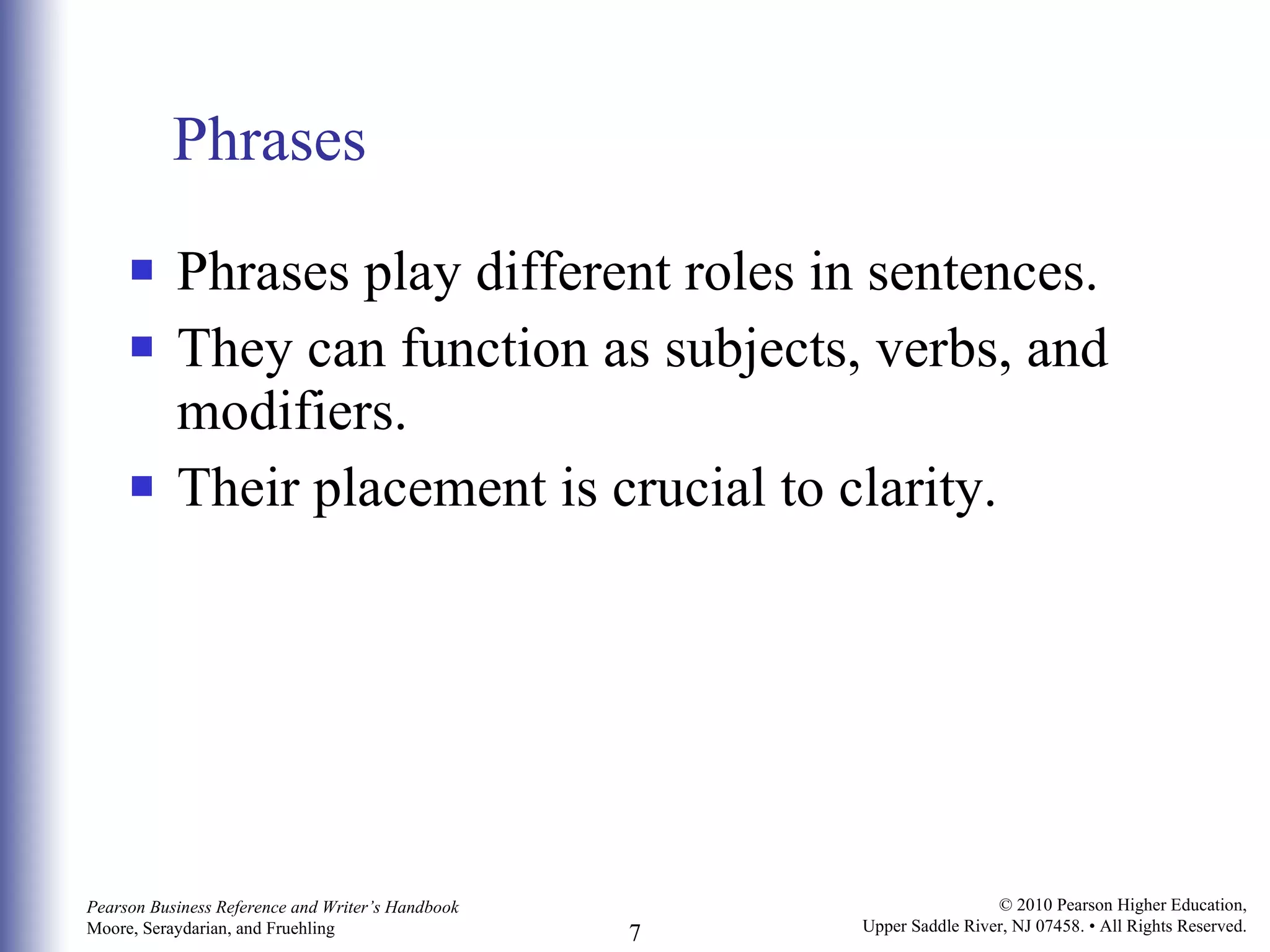 Phrases Phrases play different roles in sentences. They can function as subjects, verbs, and modifiers. Their placement is crucial to clarity.  