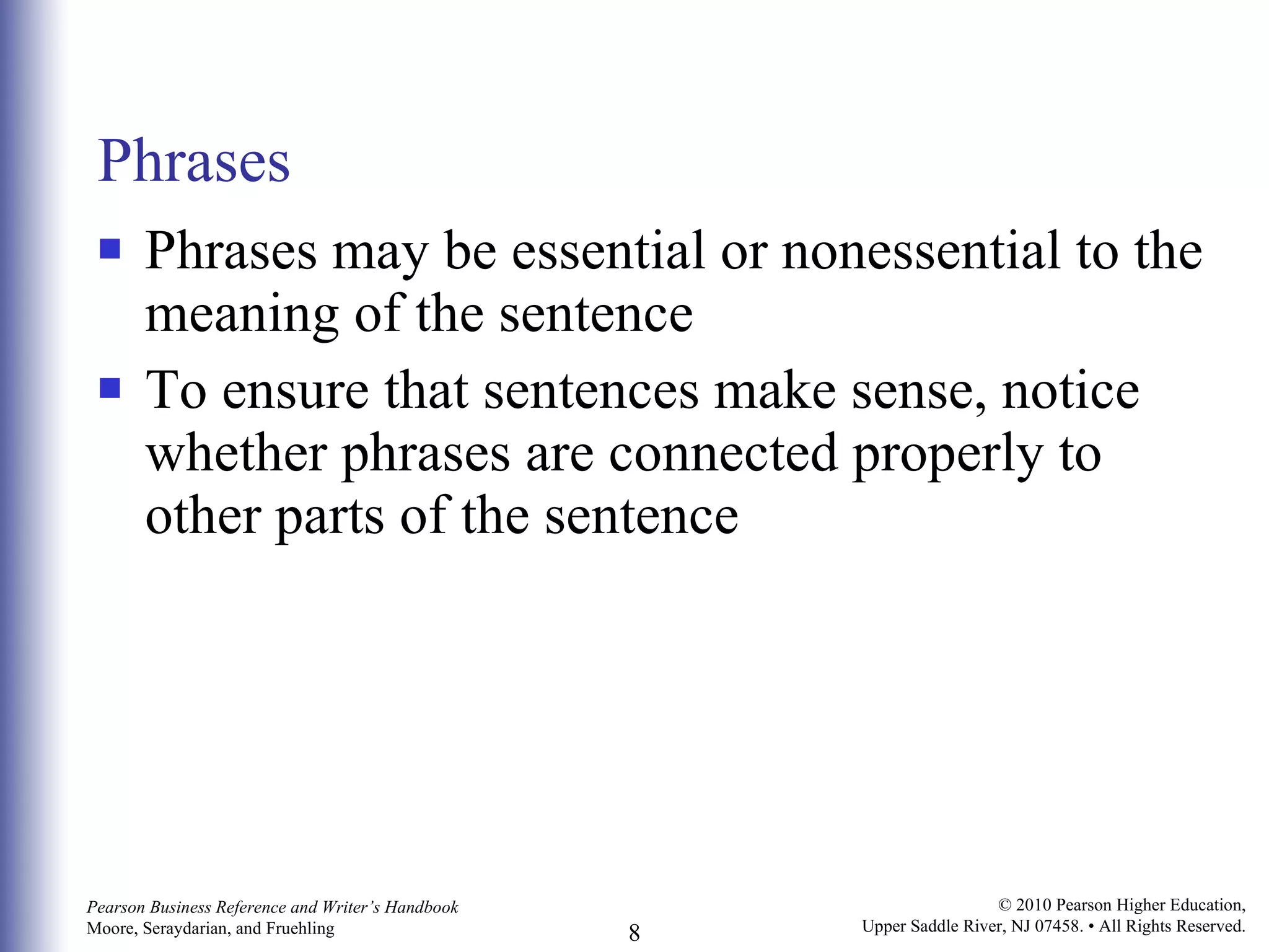 Phrases Phrases may be essential or nonessential to the meaning of the sentence To ensure that sentences make sense, notice whether phrases are connected properly to other parts of the sentence 