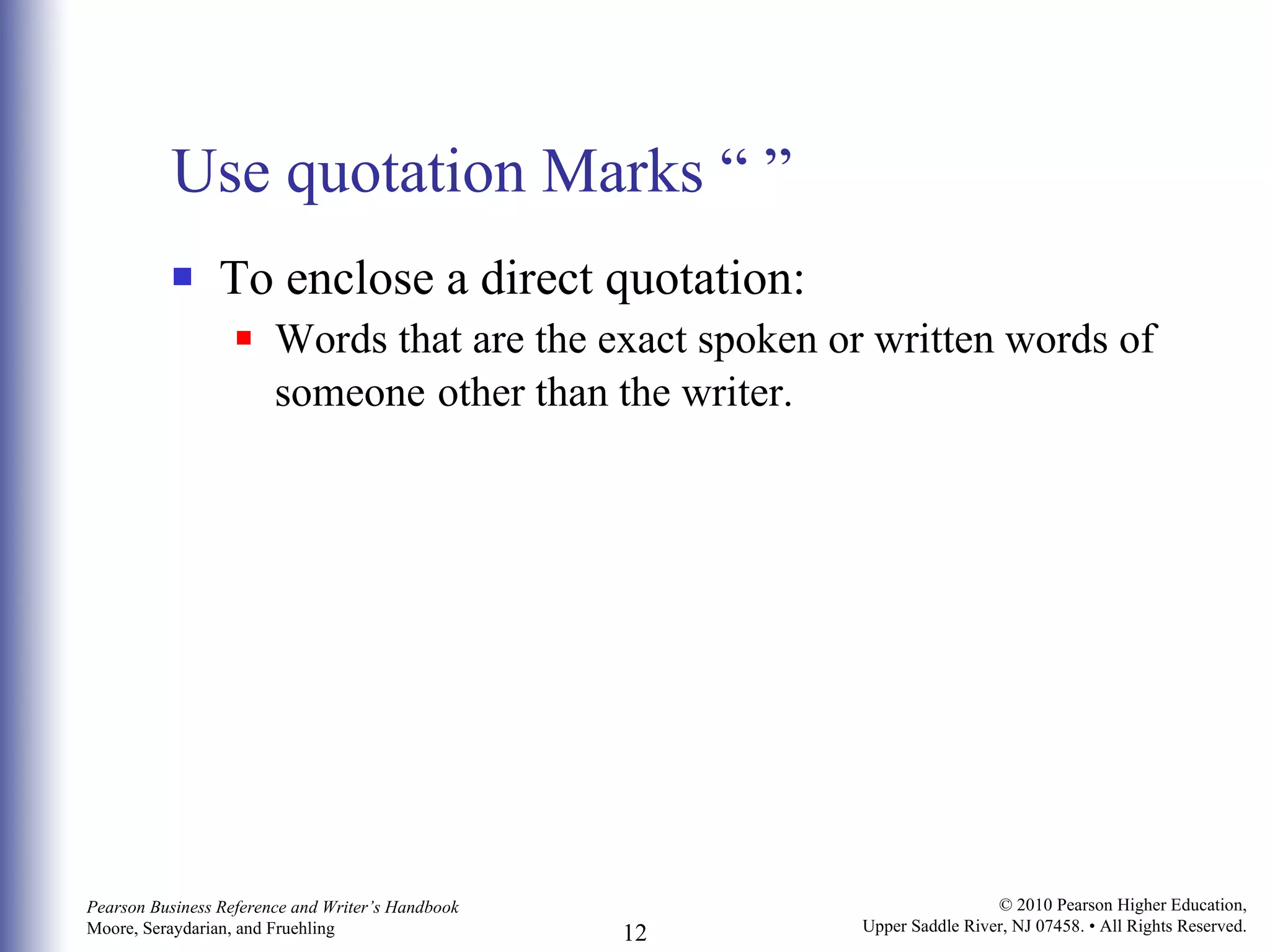 Use quotation Marks “ ” To enclose a direct quotation: Words that are the exact spoken or written words of someone   other than the writer. 