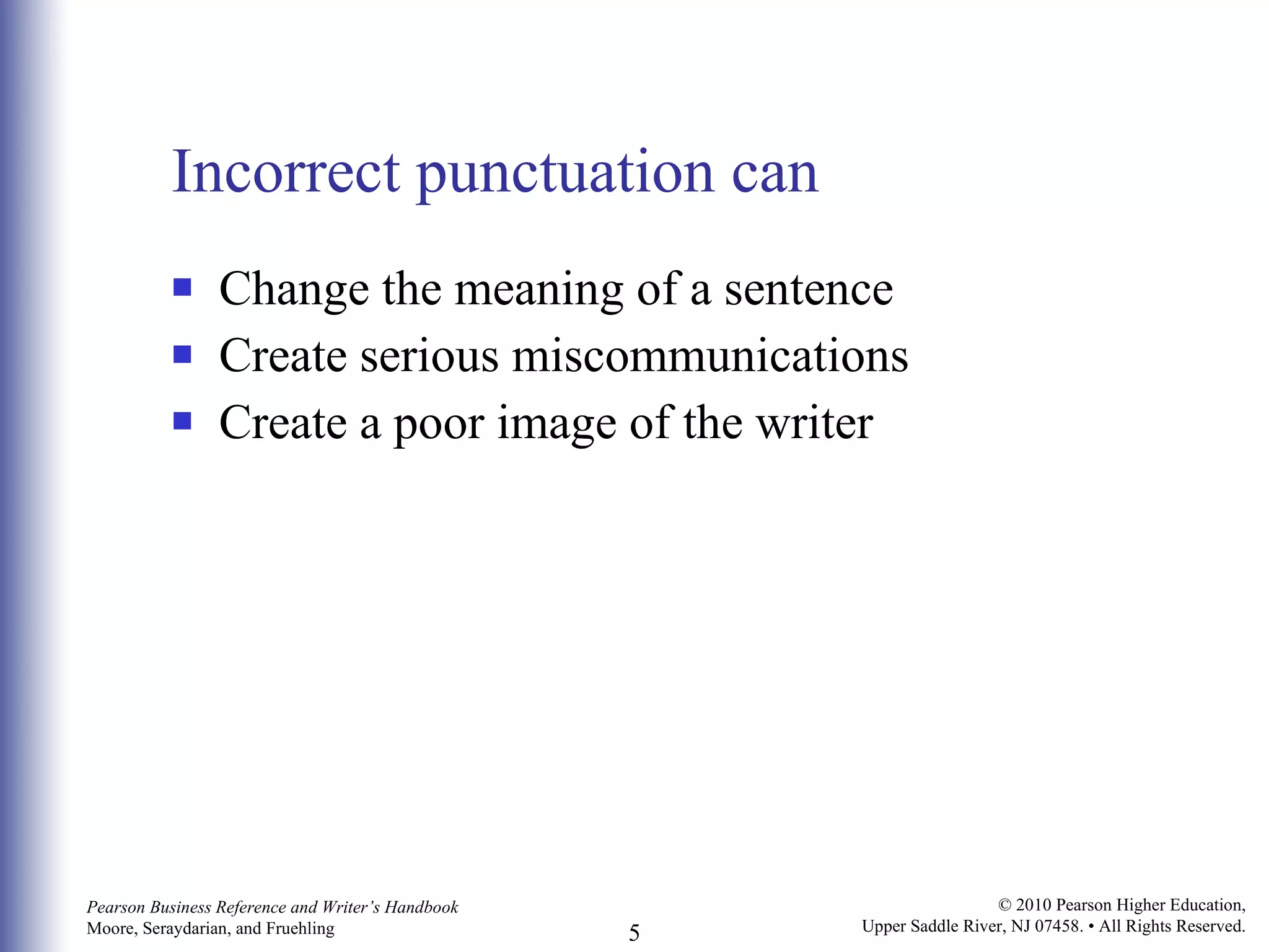 Incorrect punctuation can Change the meaning of a sentence  Create serious miscommunications Create a poor image of the writer 