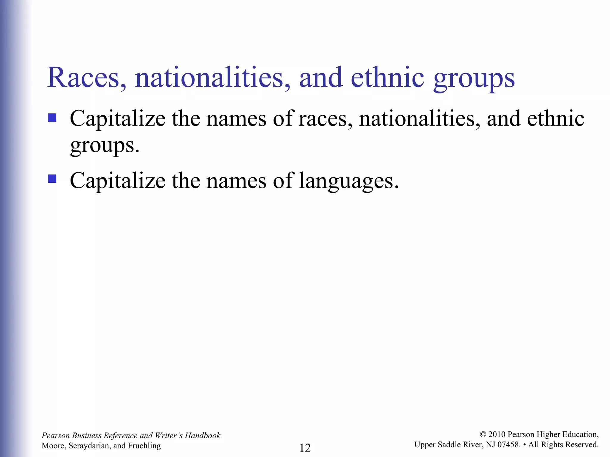 Races, nationalities, and ethnic groups Capitalize the names of races, nationalities, and ethnic groups. Capitalize the names of languages . 
