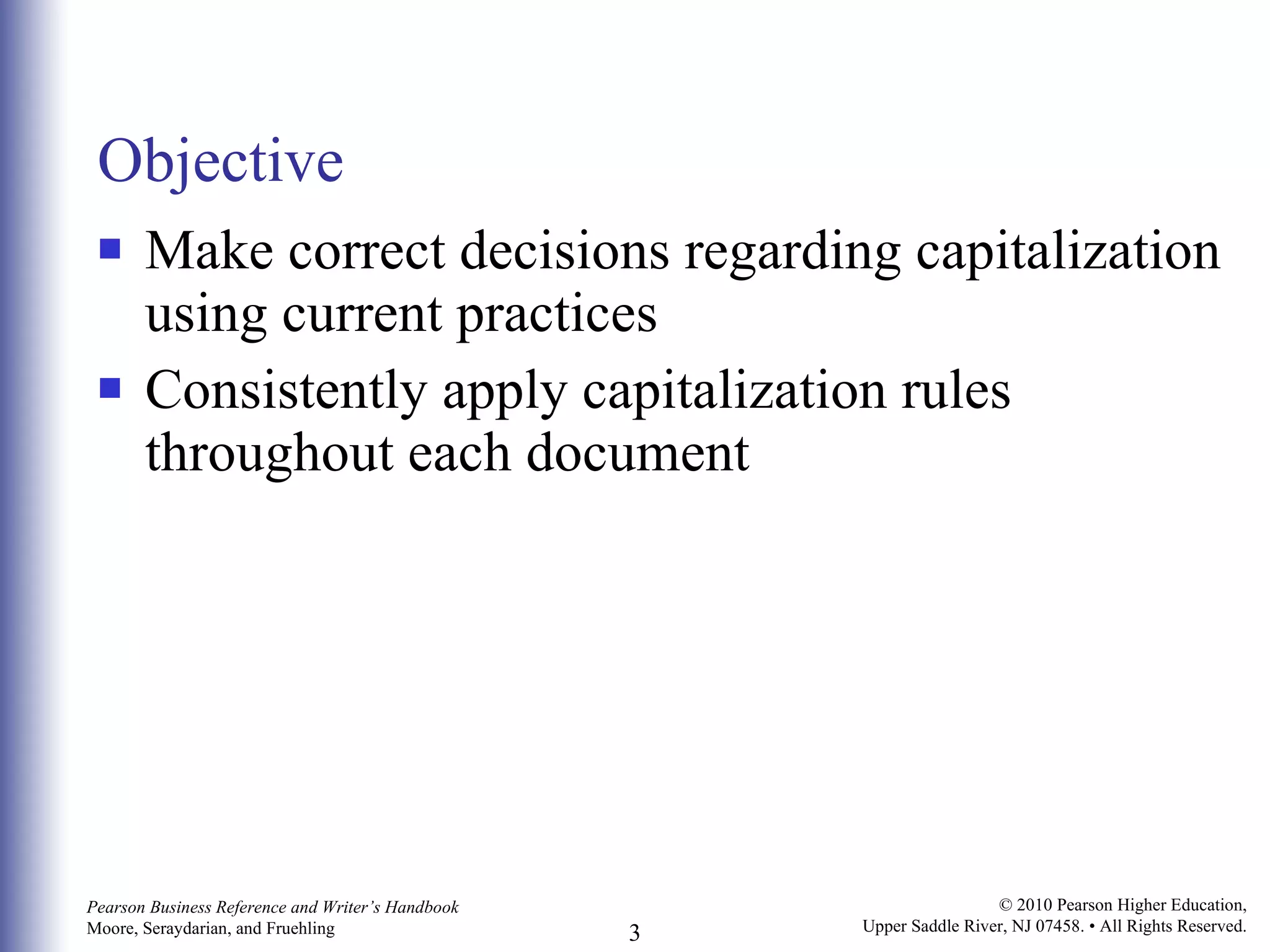 Objective Make correct decisions regarding capitalization using current practices  Consistently apply capitalization rules throughout each document 