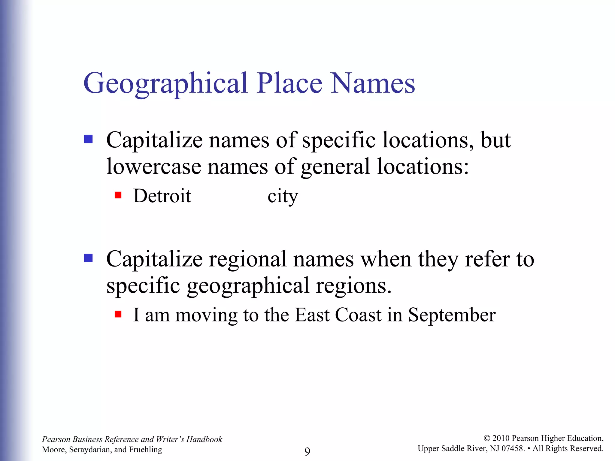 Geographical Place Names Capitalize names of specific locations, but lowercase names of general locations: Detroit   city  Capitalize regional names when they refer to specific geographical regions.  I am moving to the East Coast in September 