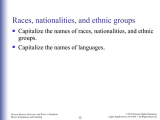 Races, nationalities, and ethnic groups Capitalize the names of races, nationalities, and ethnic groups. Capitalize the names of languages . 