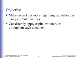 Objective Make correct decisions regarding capitalization using current practices  Consistently apply capitalization rules throughout each document 