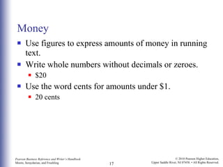 Money Use figures to express amounts of money in running text. Write whole numbers without decimals or zeroes. $20 Use the word cents for amounts under $1. 20 cents 