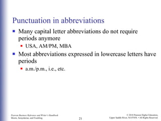 Punctuation in abbreviations Many capital letter abbreviations do not require periods anymore USA, AM/PM, MBA Most abbreviations expressed in lowercase letters have periods a.m./p.m., i.e., etc. 