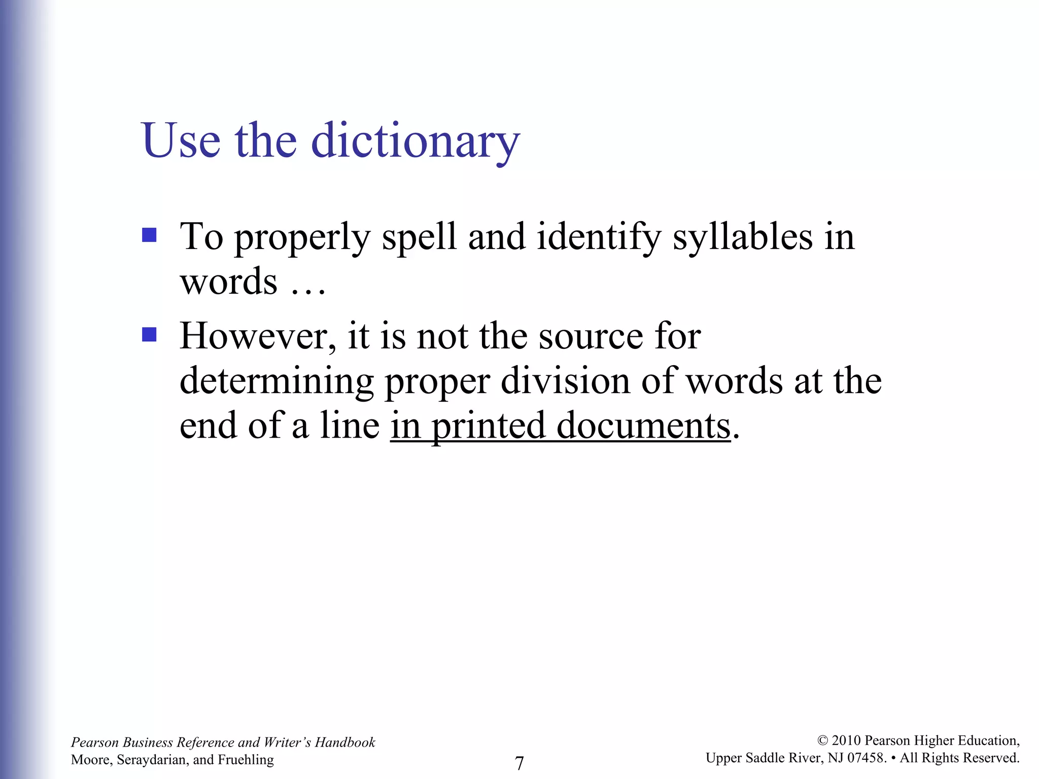 Use the dictionary To properly spell and identify syllables in words … However, it is not the source for determining proper division of words at the end of a line  in printed documents . 