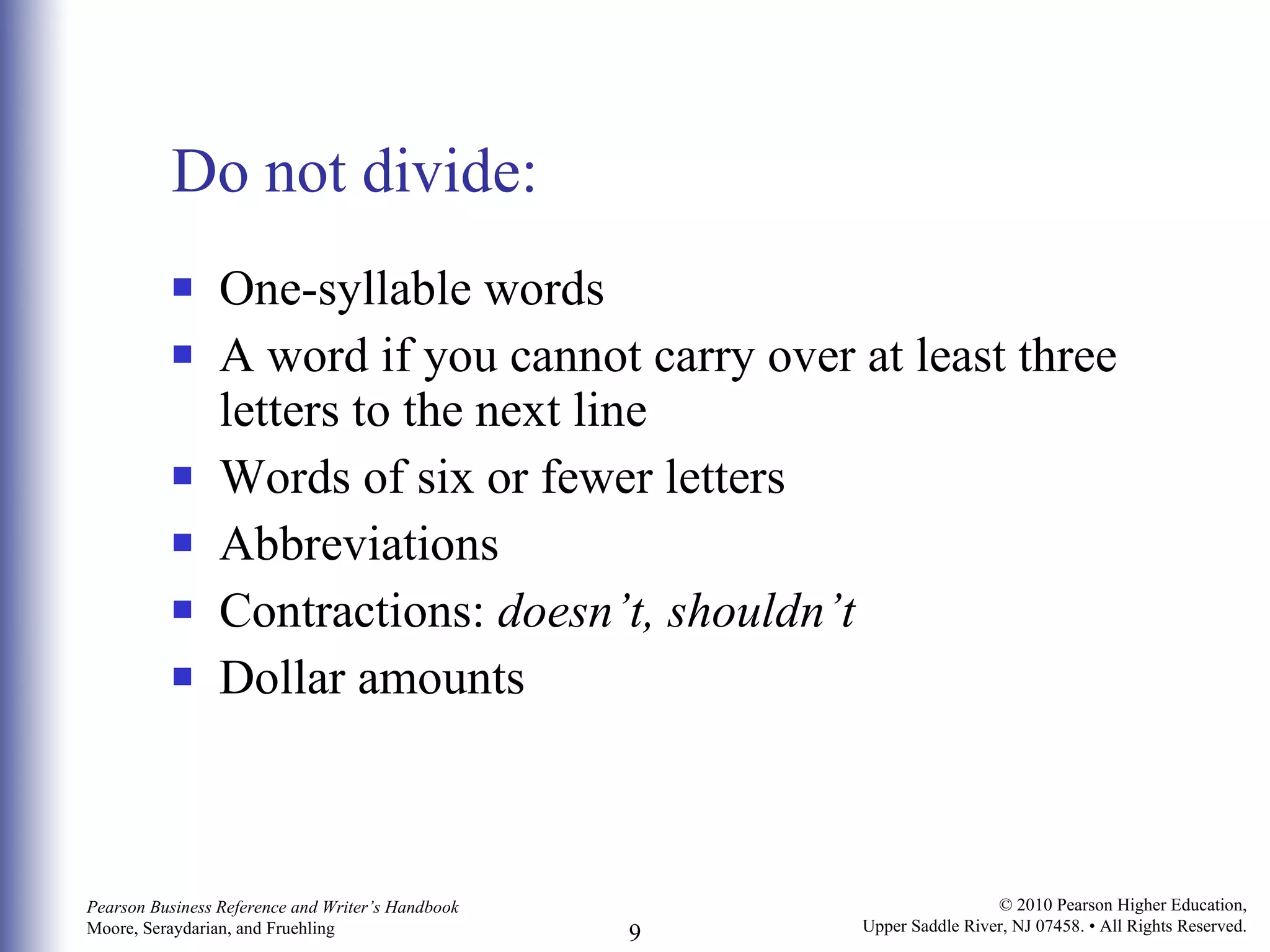 Do not divide: One-syllable words A word if you cannot carry over at least three letters to the next line Words of six or fewer letters Abbreviations Contractions:  doesn’t, shouldn’t Dollar amounts 