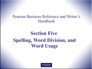 Pearson Business Reference and Writer’s Handbook Section Five  Spelling, Word Division, and Word Usage 