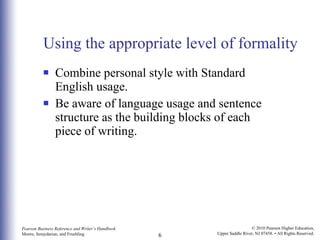 Using the appropriate level of formality Combine personal style with Standard English usage.  Be aware of language usage and sentence structure as the building blocks of each piece of writing. 