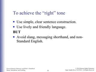 To achieve the “right” tone Use simple, clear sentence construction. Use lively and friendly language. BUT Avoid slang, messaging shorthand, and non-Standard English. 