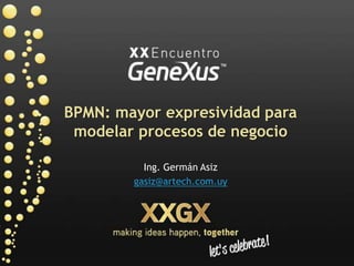 BPMN: mayor expresividad para modelar procesos de negocio Ing. GermánAsiz gasiz@artech.com.uy 