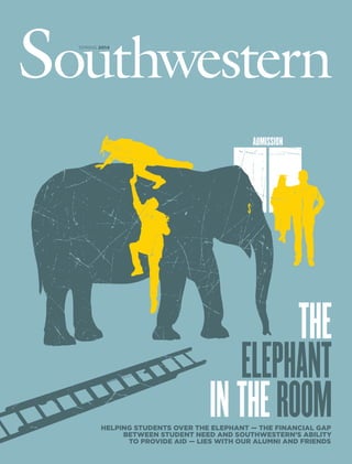THE
ELEPHANT
IN THEROOM
spring 2014
helping students over the elephant — the financial gap
between student need and southwestern’s ability
to provide aid — lies with our alumni and friends
 