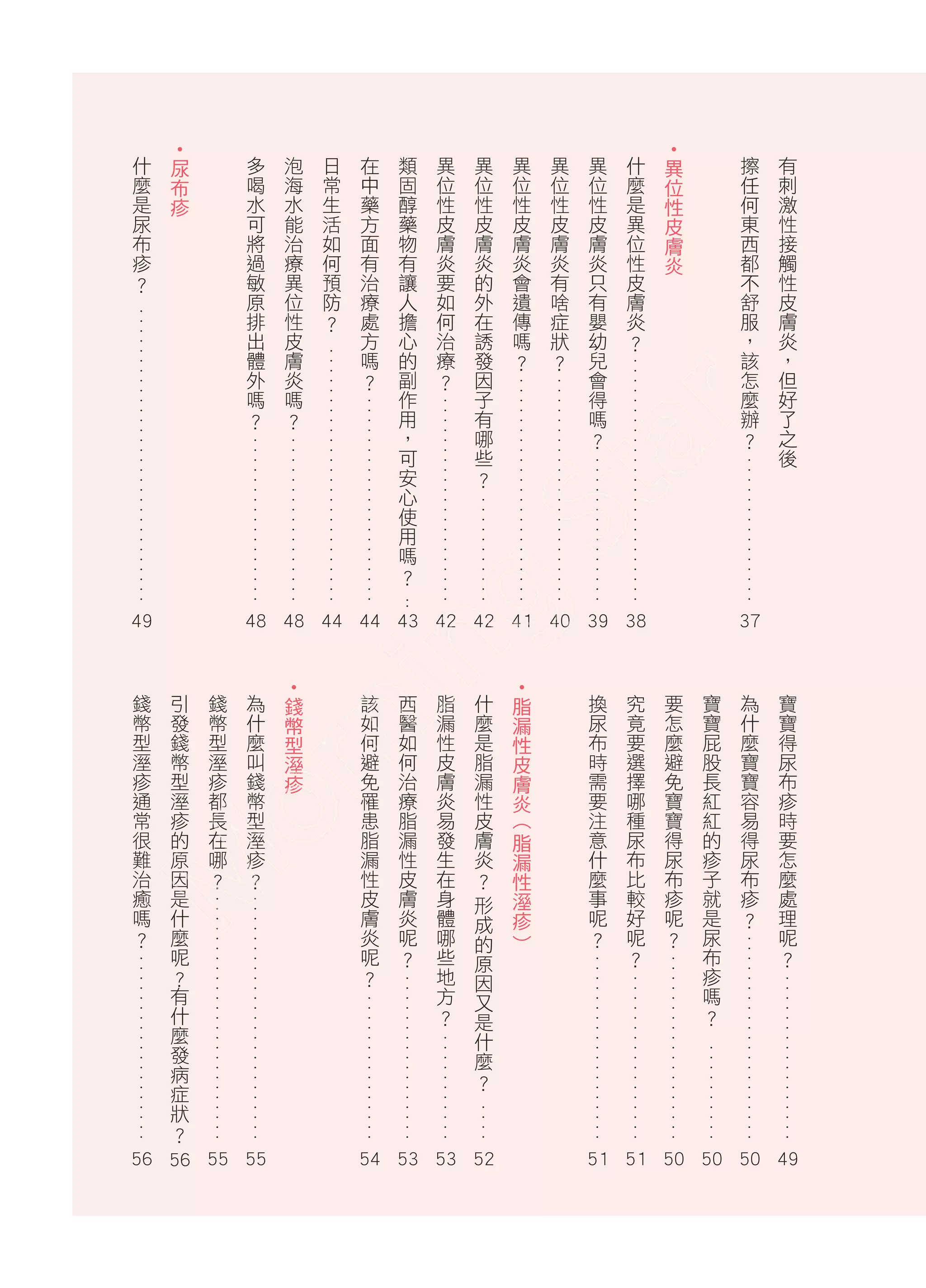 . ................




                                                                                                                                                                                                 51 51 50 50 50 49
有
刺
    激
        性
        接
            觸
                性
                皮
                    膚
                      炎
                          ，
                              但
                                  好
                                      了
                                          之
                                              後




                                                                                                                      寶
                                                                                                                      寶
                                                                                                                          得
                                                                                                                              尿
                                                                                                                              布
                                                                                                                                  疹
                                                                                                                                      時
                                                                                                                                      要
                                                                                                                                          怎
                                                                                                                                              麼
                                                                                                                                              處
                                                                                                                                                  理
                                                                                                                                                       呢
                                                                                                                                                          ？
                                                  . ..............
                                                  .                                                                                                        .....................
                                                                                                                                                           .
                                                                                   37
擦
任
    何
        東
        西
            都
                不
                舒
                    服
                      ，
                          該
                              怎
                                  麼
                                      辦
                                          ？




                                                                                                                      為
                                                                                                                      什
                                                                                                                          麼
                                                                                                                              寶
                                                                                                                              寶
                                                                                                                                  容
                                                                                                                                      易
                                                                                                                                      得
                                                                                                                                          尿
                                                                                                                                              布
                                                                                                                                              疹
                                                                                                                                                  ？
                                                                                                                                                                          .. . . . . . . . . .
                                                                                                                      寶
                                                                                                                      寶
                                                                                                                          屁
                                                                                                                              股
                                                                                                                              長
                                                                                                                                  紅
                                                                                                                                      紅
                                                                                                                                      的
                                                                                                                                          疹
                                                                                                                                              子
                                                                                                                                              就
                                                                                                                                                  是
                                                                                                                                                       尿
                                                                                                                                                          布
                                                                                                                                                            疹
                                                                                                                                                               嗎
                                                                                                                                                                  ？
˙                                                                                                                                                             ...................
                                                                                                                                                              .
異
    位
    性
        皮
            膚
            炎




                                                                                                                      要
                                                                                                                      怎
                                                                                                                          麼
                                                                                                                              避
                                                                                                                              免
                                                                                                                                  寶
                                                                                                                                      寶
                                                                                                                                      得
                                                                                                                                          尿
                                                                                                                                              布
                                                                                                                                              疹
                                                                                                                                                  呢
                                                                                                                                                       ？
                               .........................                           48 48 44 44 43 42 42 41 40 39 38                                             . ................
什
麼
    是
        異
        位
            性
                皮
                膚
                    炎
                      ？




                                                                                                                      究
                                                                                                                      竟
                                                                                                                          要
                                                                                                                              選
                                                                                                                              擇
                                                                                                                                  哪
                                                                                                                                      種
                                                                                                                                      尿
                                                                                                                                          布
                                                                                                                                              比
                                                                                                                                              較
                                                                                                                                                  好
                                                                                                                                                       呢
                                                                                                                                                          ？
                                                  . ..............                                                                                            ...................
異
位
    性
        皮
        膚
            炎
                只
                有
                    嬰
                      幼
                          兒
                              會
                                  得
                                      嗎
                                          ？




                                                                                                                      換
                                                                                                                      尿
                                                                                                                          布
                                                                                                                              時
                                                                                                                              需
                                                                                                                                  要
                                                                                                                                      注
                                                                                                                                      意
                                                                                                                                          什
                                                                                                                                              麼
                                                                                                                                              事
                                                                                                                                                  呢
                                                                                                                                                       ？
                                   .......................
異
位
    性
        皮
        膚
            炎
                有
                啥
                    症
                      狀
                          ？




                                   .......................
                                   .                                                                                  ˙
異
位
    性
        皮
        膚
            炎
                會
                遺
                    傳
                      嗎
                          ？




                                                                                                                      脂
                                                                                                                          漏
                                                                                                                          性
                                                                                                                              皮
                                                                                                                                  膚
                                                                                                                                  炎
                                                                                                                                      （
                                                                                                                                          脂
                                                                                                                                          漏
                                                                                                                                              性
                                                                                                                                                  溼
                                                                                                                                                  疹
                                                                                                                                                       ）
                                                          .. . . . . . . . . . .                                                                                                     .. . . .




                                                                                                                                                                                                 54 53 53 52
異
位
    性
        皮
        膚
            炎
                的
                外
                    在
                      誘
                          發
                              因
                                  子
                                      有
                                          哪
                                              些
                                                  ？




                                                                                                                      什
                                                                                                                      麼
                                                                                                                          是
                                                                                                                              脂
                                                                                                                              漏
                                                                                                                                  性
                                                                                                                                      皮
                                                                                                                                      膚
                                                                                                                                          炎
                                                                                                                                              ？
                                                                                                                                                  形
                                                                                                                                                      成
                                                                                                                                                        的
                                                                                                                                                           原
                                                                                                                                                              因
                                                                                                                                                                又
                                                                                                                                                                   是
                                                                                                                                                                      什
                                                                                                                                                                        麼
                                                                                                                                                                            ？
                                       .....................
                                       .                                                                                                                                .. . . . . . . . . . .
異
位
    性
        皮
        膚
            炎
                要
                如
                    何
                      治
                          療
                              ？




                                                                                                                      脂
                                                                                                                      漏
                                                                                                                          性
                                                                                                                              皮
                                                                                                                              膚
                                                                                                                                  炎
                                                                                                                                      易
                                                                                                                                      發
                                                                                                                                          生
                                                                                                                                              在
                                                                                                                                              身
                                                                                                                                                  體
                                                                                                                                                       哪
                                                                                                                                                          些
                                                                                                                                                            地
                                                                                                                                                               方
                                                                                                                                                                  ？
                                                                             ...                                                                                . ................
類
固
    醇
        藥
        物
            有
                讓
                人
                    擔
                      心
                          的
                              副
                                  作
                                      用
                                          ，
                                              可
                                                  安
                                                     心
                                                         使
                                                             用
                                                                 嗎
                                                                     ？




                                                                                                                      西
                                                                                                                      醫
                                                                                                                          如
                                                                                                                              何
                                                                                                                              治
                                                                                                                                  療
                                                                                                                                      脂
                                                                                                                                      漏
                                                                                                                                          性
                                                                                                                                              皮
                                                                                                                                              膚
                                                                                                                                                  炎
                                                                                                                                                       呢
                                                                                                                                                          ？
                                       .....................                                                                                                       . ..............
在
中
    藥
        方
        面
            有
                治
                療
                    處
                      方
                          嗎
                              ？




                                                                                                                      該
                                                                                                                      如
                                                                                                                          何
                                                                                                                              避
                                                                                                                              免
                                                                                                                                  罹
                                                                                                                                      患
                                                                                                                                      脂
                                                                                                                                          漏
                                                                                                                                              性
                                                                                                                                              皮
                                                                                                                                                  膚
                                                                                                                                                       炎
                                                                                                                                                          呢
                                                                                                                                                            ？
                           ...........................
日
常
    生
        活
        如
            何
                預
                防
                    ？
                                               . ................
                                               .                                                                      ˙
泡
海
    水
        能
        治
            療
                異
                位
                    性
                      皮
                          膚
                              炎
                                  嗎
                                      ？




                                                                                                                      錢
                                                                                                                          幣
                                                                                                                          型
                                                                                                                              溼
                                                                                                                                  疹
                                               . ................
                                               .                                                                                                      .........................




                                                                                                                                                                                                 56 56 55 55
多
喝
    水
        可
        將
            過
                敏
                原
                    排
                      出
                          體
                              外
                                  嗎
                                      ？




                                                                                                                      為
                                                                                                                      什
                                                                                                                          麼
                                                                                                                              叫
                                                                                                                              錢
                                                                                                                                  幣
                                                                                                                                      型
                                                                                                                                      溼
                                                                                                                                          疹
                                                                                                                                              ？
                                                                                                                                                      .........................




                                                                                                                      錢
                                                                                                                      幣
                                                                                                                          型
                                                                                                                              溼
                                                                                                                              疹
                                                                                                                                  都
                                                                                                                                      長
                                                                                                                                      在
                                                                                                                                          哪
                                                                                                                                              ？
˙                                                                                                                                                                                                 .
尿
    布
    疹




                                                                                                                      引
                                                                                                                      發
                                                                                                                          錢
                                                                                                                              幣
                                                                                                                              型
                                                                                                                                  溼
                                                                                                                                      疹
                                                                                                                                      的
                                                                                                                                          原
                                                                                                                                              因
                                                                                                                                              是
                                                                                                                                                  什
                                                                                                                                                       麼
                                                                                                                                                          呢
                                                                                                                                                            ？
                                                                                                                                                               有
                                                                                                                                                                  什
                                                                                                                                                                    麼
                                                                                                                                                                       發
                                                                                                                                                                           病
                                                                                                                                                                               症
                                                                                                                                                                                   狀
                                                                                                                                                                                       ？
                    .. . . . . . . . . . . . . . . . . . . . . . . . . . . . . .                                                                              ...................




                                                                                   49
什
麼
    是
        尿
        布
            疹
                ？




                                                                                                                      錢
                                                                                                                      幣
                                                                                                                          型
                                                                                                                              溼
                                                                                                                              疹
                                                                                                                                  通
                                                                                                                                      常
                                                                                                                                      很
                                                                                                                                          難
                                                                                                                                              治
                                                                                                                                              癒
                                                                                                                                                  嗎
                                                                                                                                                       ？
 