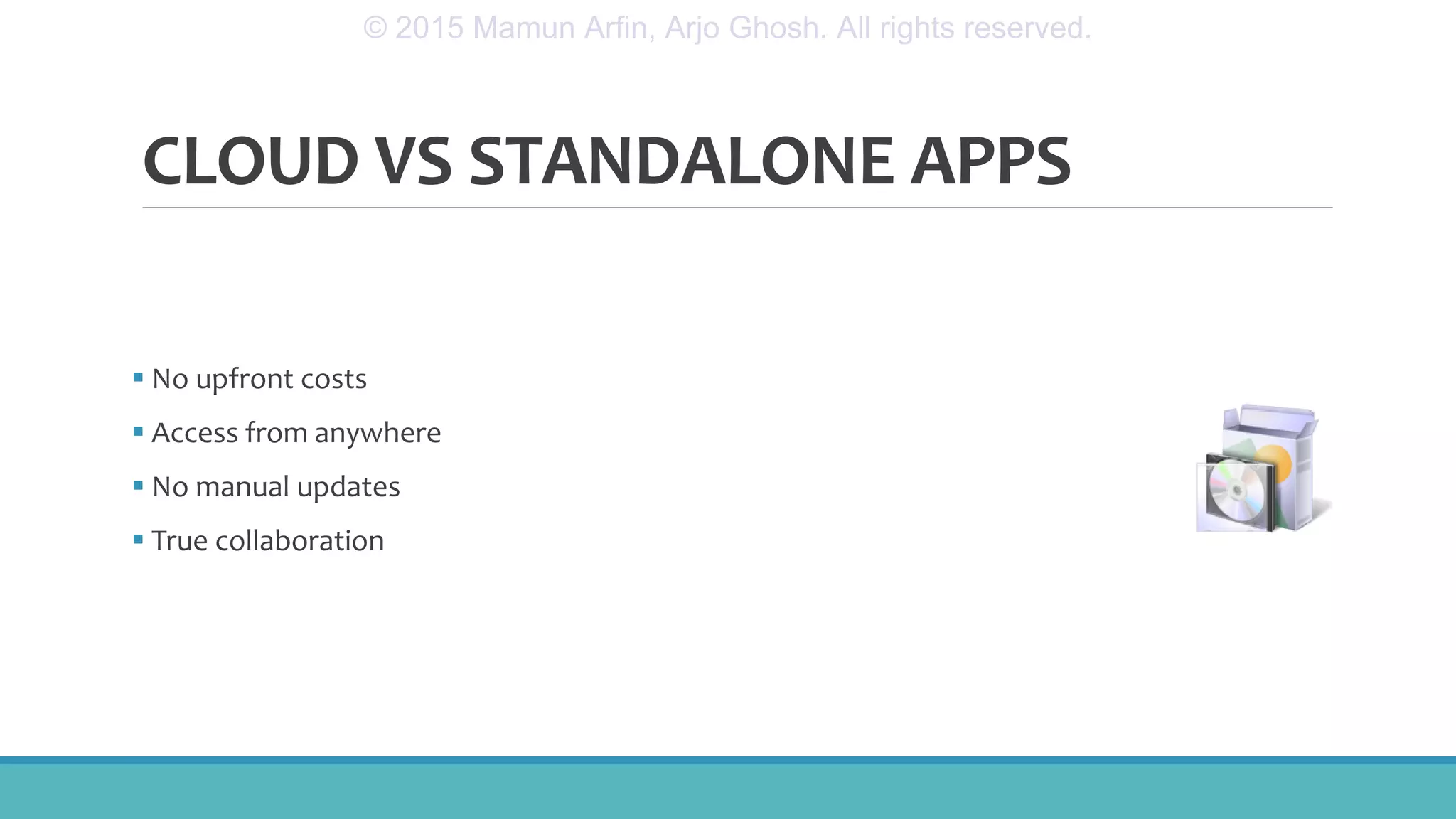 CLOUD VS STANDALONE APPS
 No upfront costs
 Access from anywhere
 No manual updates
 True collaboration
© 2015 Mamun Arfin, Arjo Ghosh. All rights reserved.
 