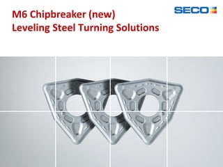 M6 Chipbreaker (new)
Leveling Steel Turning Solutions
 