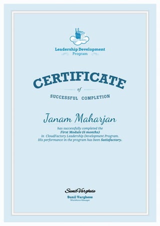Leadership Development
Program
Janam Maharjan
has successfully completed the
First Module (6 months)
in CloudFactory Leadership Development Program.
His performance in the program has been Satisfactory.
Sunil Varghese
Workforce Manager
SunilVarghese
 