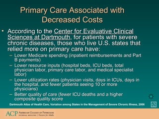 Primary Care Associated with Decreased Costs <ul><li>According to the  Center for Evaluative Clinical Sciences at Dartmout...