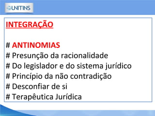 INTEGRAÇÃO
# ANTINOMIAS
# Presunção da racionalidade
# Do legislador e do sistema jurídico
# Princípio da não contradição
# Desconfiar de si
# Terapêutica Jurídica
 