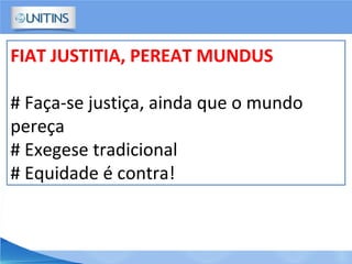 FIAT JUSTITIA, PEREAT MUNDUS
# Faça-se justiça, ainda que o mundo
pereça
# Exegese tradicional
# Equidade é contra!
 