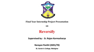Supervised by : Er. Rajan Karmacharya
Narayan Panthi (2691/70)
Final Year Internship Project Presentation
on
Reversify
St. Xavier’s College, Maitighar
 