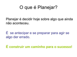 O que é Planejar?

Planejar é decidir hoje sobre algo que ainda
não aconteceu.

É se antecipar e se preparar para agir se
algo der errado.

É construir um caminho para o sucesso!
 