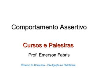 Comportamento Assertivo

   Cursos e Palestras
        Prof. Emerson Fabris

  Resumo do Conteúdo – Divulgação no SlideShare.
 