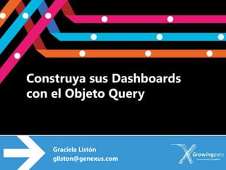 Construya sus Dashboards
con el Objeto Query



    Graciela Listón
    gliston@genexus.com
 