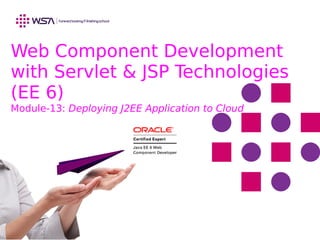 Web Component Development
with Servlet & JSP Technologies
(EE 6)
Module-13: Deploying J2EE Application to Cloud
 