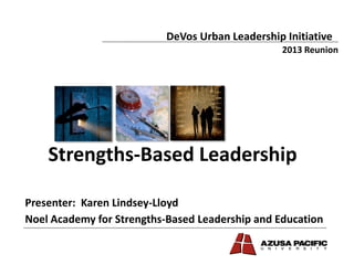 Strengths-Based Leadership
DeVos Urban Leadership Initiative
Noel Academy for Strengths-Based Leadership and Education
2013 Reunion
Presenter: Karen Lindsey-Lloyd
 