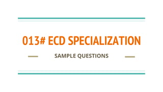 013# ECD SPECIALIZATION
SAMPLE QUESTIONS
 