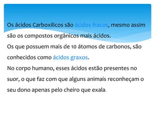  Os ácidos dicarboxílicos são sólidos,
 solúveis em água,
 os primeiros membros da serie homologa são ligeiramente
solúveis em solventes orgânicos,
 Possuem sabor azedo,
 Alguns membros são venenosos.
PROPRIEDADES FÍSICAS
 
